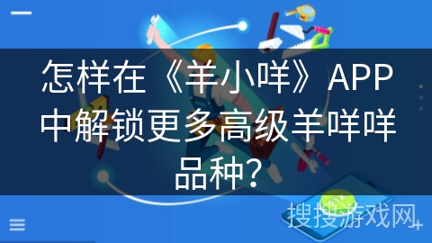 怎样在《羊小咩》APP中解锁更多高级羊咩咩品种？