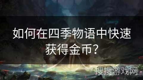 如何在四季物语中快速获得金币? 如何在四季物语中快速获得金币?