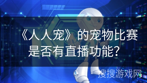 《人人宠》的宠物比赛是否有直播功能？
