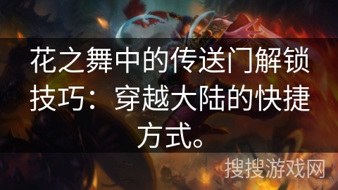 花之舞中的传送门解锁技巧：穿越大陆的快捷方式。