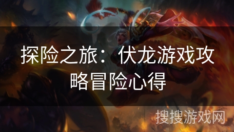 探险之旅：伏龙游戏攻略冒险心得
