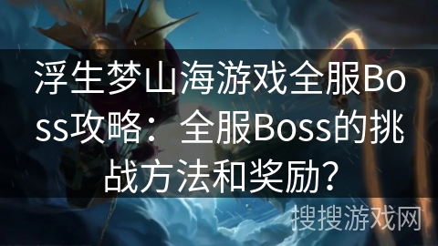 浮生梦山海游戏全服Boss攻略：全服Boss的挑战方法和奖励？