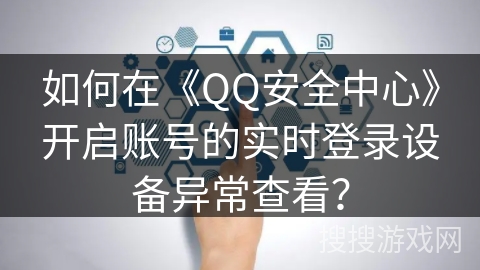 如何在《QQ安全中心》开启账号的实时登录设备异常查看？