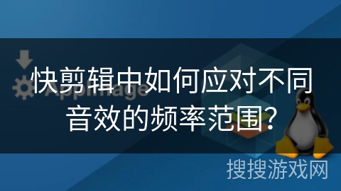 快剪辑中如何应对不同音效的频率范围？