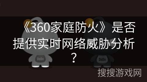 《360家庭防火》是否提供实时网络威胁分析？