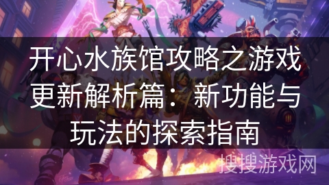开心水族馆攻略之游戏更新解析篇：新功能与玩法的探索指南