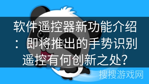 软件遥控器新功能介绍：即将推出的手势识别遥控有何创新之处？