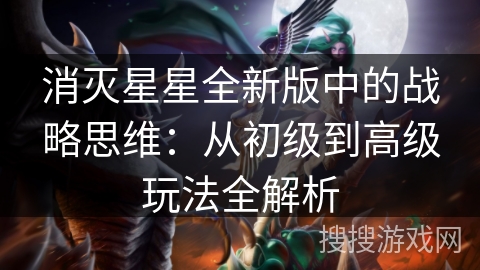 消灭星星全新版中的战略思维：从初级到高级玩法全解析