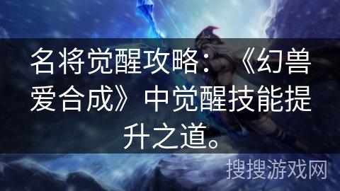 名将觉醒攻略：《幻兽爱合成》中觉醒技能提升之道。