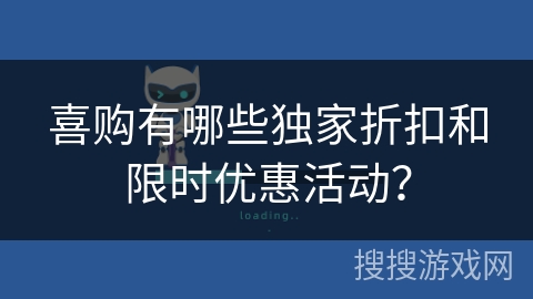 喜购有哪些独家折扣和限时优惠活动？