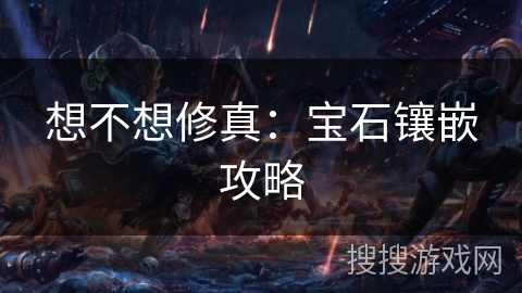 想不想修真：宝石镶嵌攻略