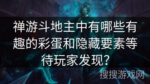 禅游斗地主中有哪些有趣的彩蛋和隐藏要素等待玩家发现？