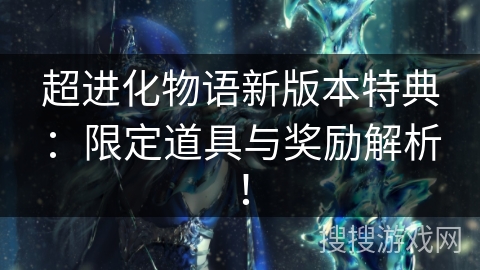 超进化物语新版本特典：限定道具与奖励解析！