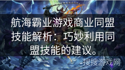 航海霸业游戏商业同盟技能解析：巧妙利用同盟技能的建议。