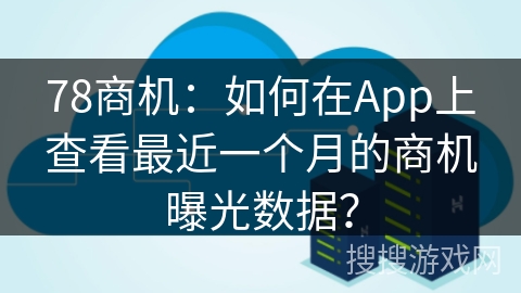 78商机：如何在App上查看最近一个月的商机曝光数据？