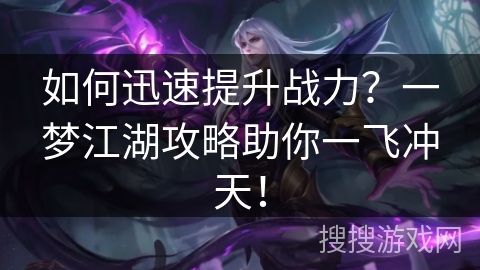 如何迅速提升战力？一梦江湖攻略助你一飞冲天！