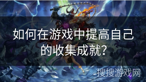 如何在游戏中提高自己的收集成就？