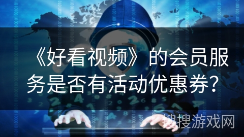 《好看视频》的会员服务是否有活动优惠券？