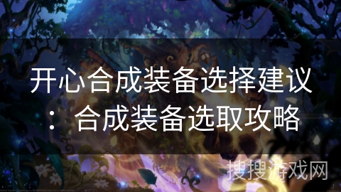 开心合成装备选择建议：合成装备选取攻略