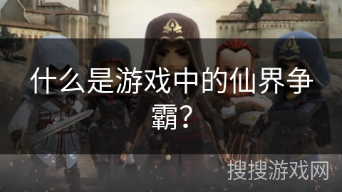 什么是游戏中的仙界争霸？
