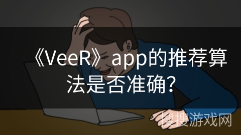 《VeeR》app的推荐算法是否准确？