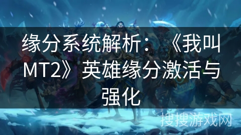 缘分系统解析：《我叫MT2》英雄缘分激活与强化