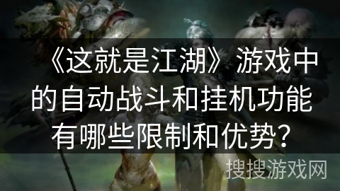 《这就是江湖》游戏中的自动战斗和挂机功能有哪些限制和优势？