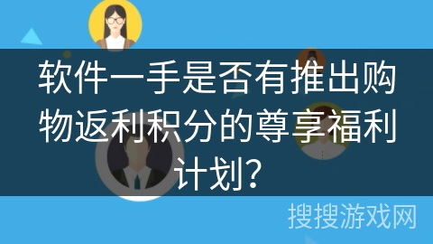 软件一手是否有推出购物返利积分的尊享福利计划？