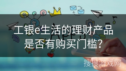 工银e生活的理财产品是否有购买门槛？