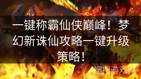 一键称霸仙侠巅峰！梦幻新诛仙攻略一键升级策略！