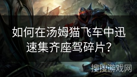 如何在汤姆猫飞车中迅速集齐座驾碎片？