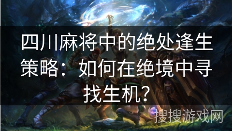 四川麻将中的绝处逢生策略：如何在绝境中寻找生机？