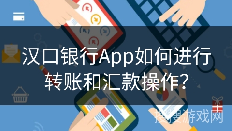 汉口银行App如何进行转账和汇款操作？