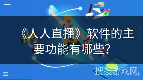 《人人直播》软件的主要功能有哪些？