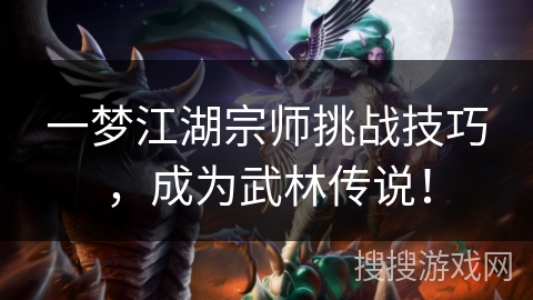 一梦江湖宗师挑战技巧，成为武林传说！
