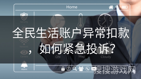 全民生活账户异常扣款，如何紧急投诉？