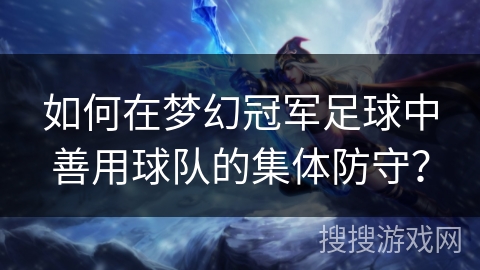 如何在梦幻冠军足球中善用球队的集体防守？