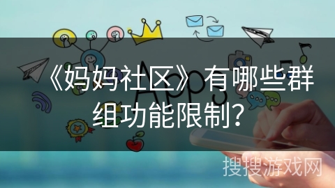 《妈妈社区》有哪些群组功能限制? 《妈妈社区》有哪些群组功能限制?