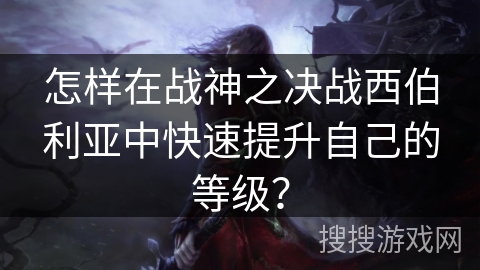 怎样在战神之决战西伯利亚中快速提升自己的等级？