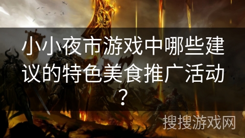 小小夜市游戏中哪些建议的特色美食推广活动？