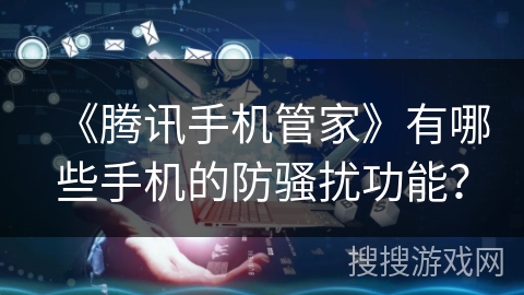 《腾讯手机管家》有哪些手机的防骚扰功能？
