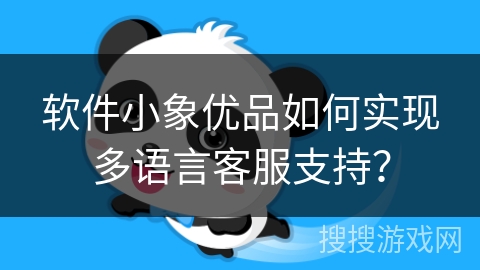 软件小象优品如何实现多语言客服支持？