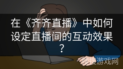 在《齐齐直播》中如何设定直播间的互动效果？