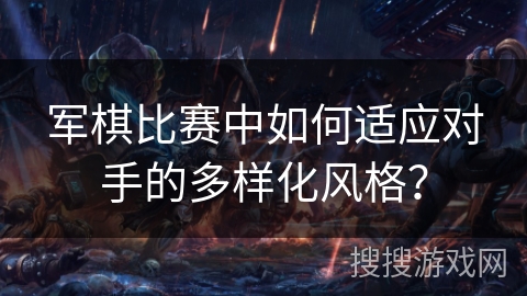 军棋比赛中如何适应对手的多样化风格? 军棋比赛中如何适应对手的多样化风格?