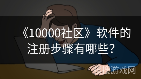 《10000社区》软件的注册步骤有哪些？