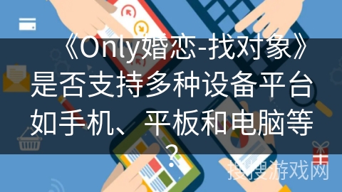 《Only婚恋-找对象》是否支持多种设备平台如手机、平板和电脑等？