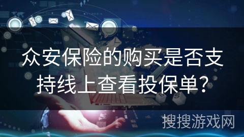 众安保险的购买是否支持线上查看投保单？