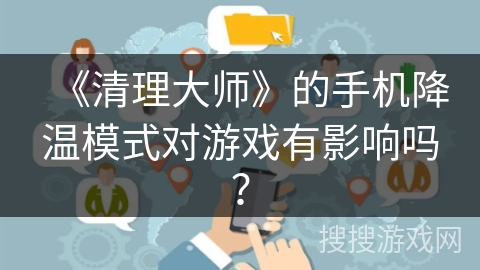 《清理大师》的手机降温模式对游戏有影响吗？