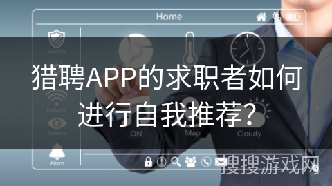 猎聘APP的求职者如何进行自我推荐? 猎聘APP的求职者如何进行自我推荐?