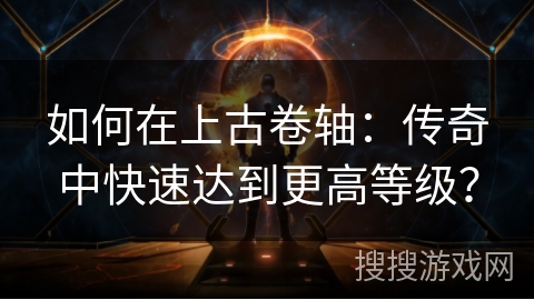 如何在上古卷轴:传奇中快速达到更高等级? 如何在上古卷轴:传奇中快速达到更高等级?